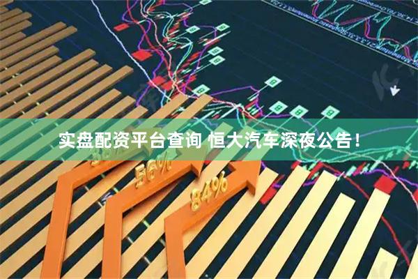 实盘配资平台查询 恒大汽车深夜公告！
