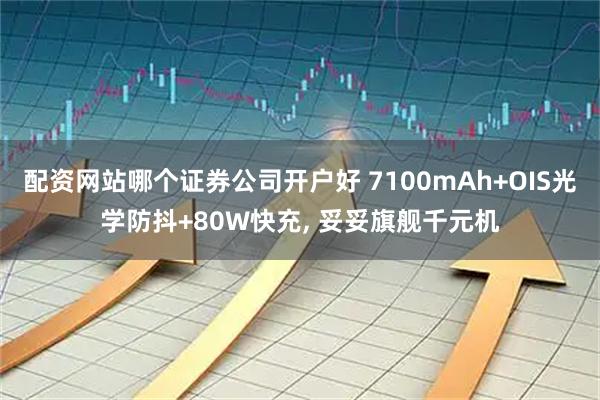 配资网站哪个证券公司开户好 7100mAh+OIS光学防抖+80W快充, 妥妥旗舰千元机