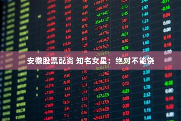 安徽股票配资 知名女星：绝对不能饶