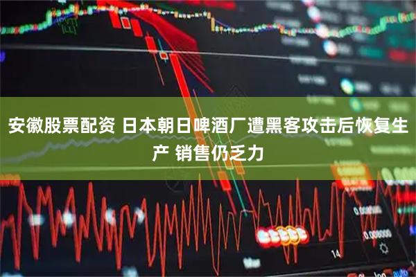 安徽股票配资 日本朝日啤酒厂遭黑客攻击后恢复生产 销售仍乏力