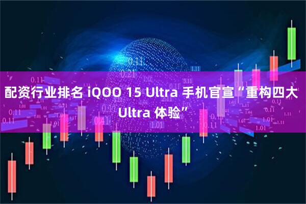 配资行业排名 iQOO 15 Ultra 手机官宣“重构四大 Ultra 体验”