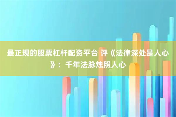最正规的股票杠杆配资平台 评《法律深处是人心》：千年法脉烛照人心