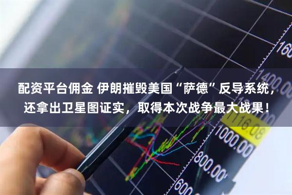 配资平台佣金 伊朗摧毁美国“萨德”反导系统，还拿出卫星图证实，取得本次战争最大战果！