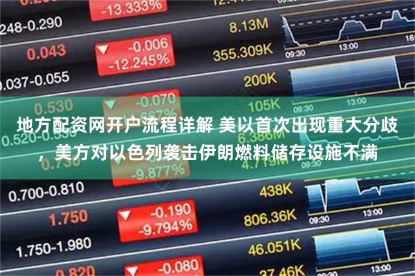 地方配资网开户流程详解 美以首次出现重大分歧，美方对以色列袭击伊朗燃料储存设施不满