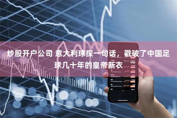 炒股开户公司 意大利球探一句话，戳破了中国足球几十年的皇帝新衣